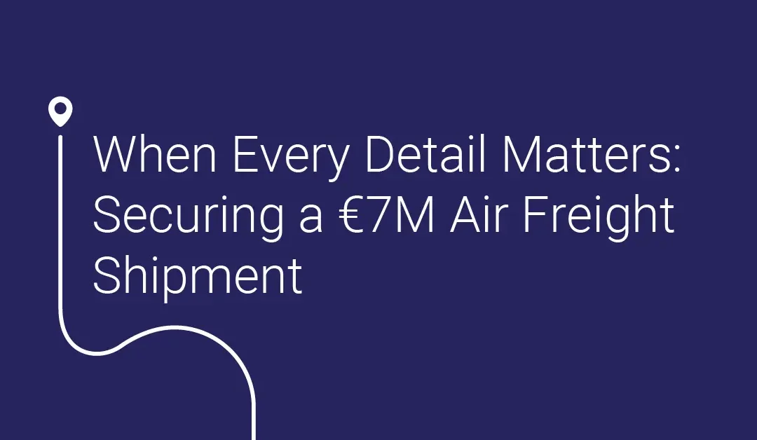 When Every Detail Matters: Securing a €7M Air Freight Shipment